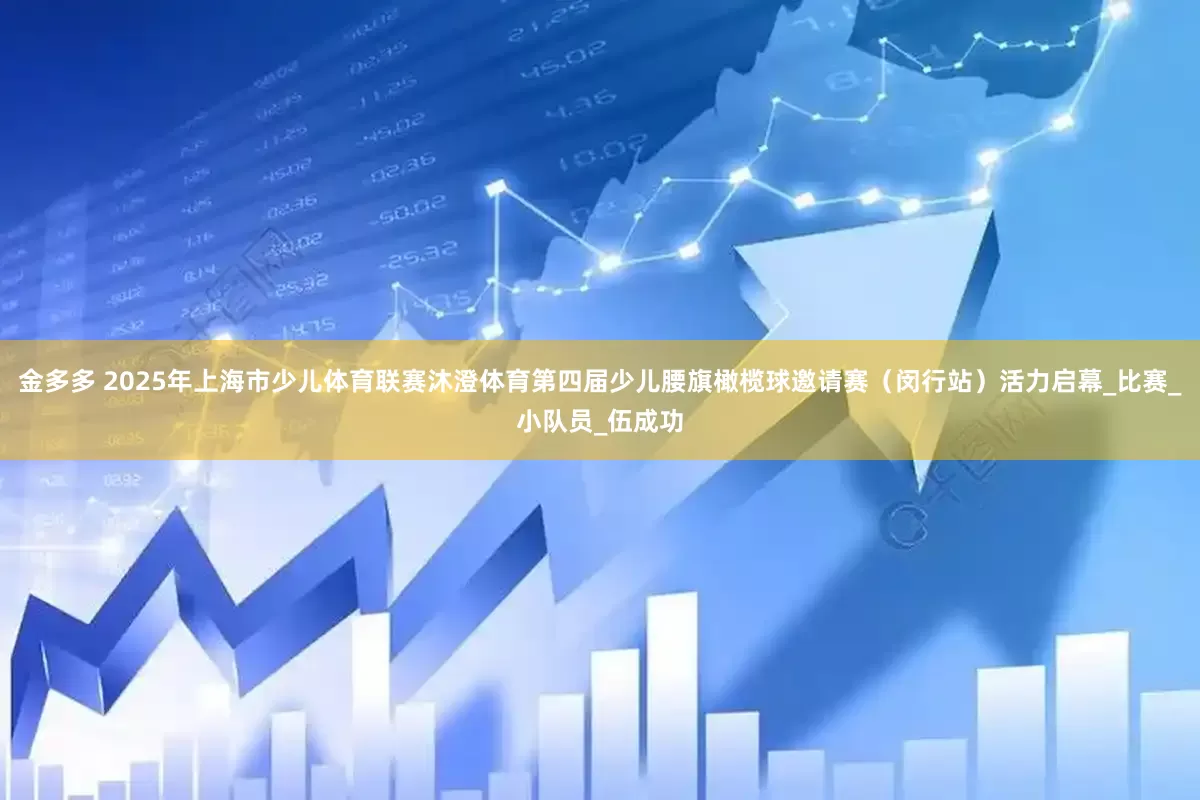 金多多 2025年上海市少儿体育联赛沐澄体育第四届少儿腰旗橄榄球邀请赛（闵行站）活力启幕_比赛_小队员_伍成功