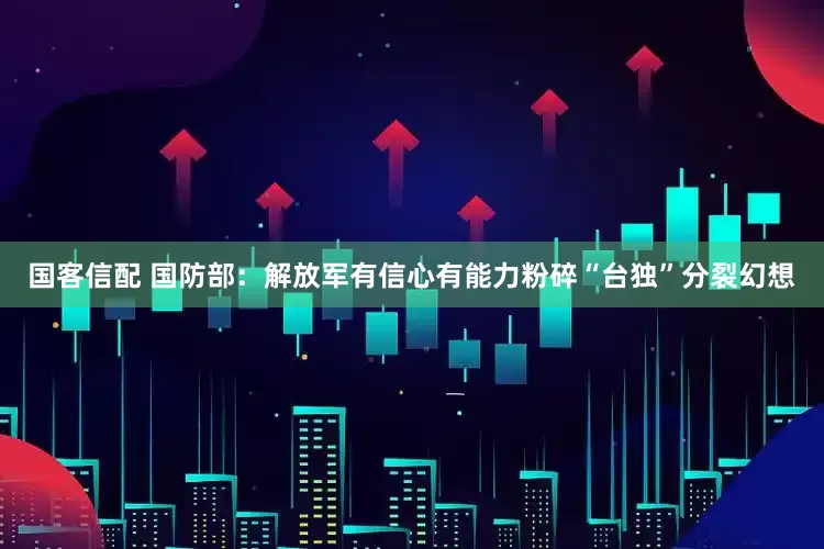 国客信配 国防部：解放军有信心有能力粉碎“台独”分裂幻想
