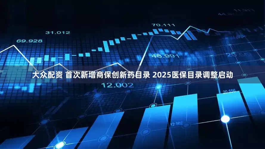 大众配资 首次新增商保创新药目录 2025医保目录调整启动
