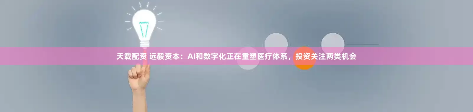 天载配资 远毅资本：AI和数字化正在重塑医疗体系，投资关注两类机会