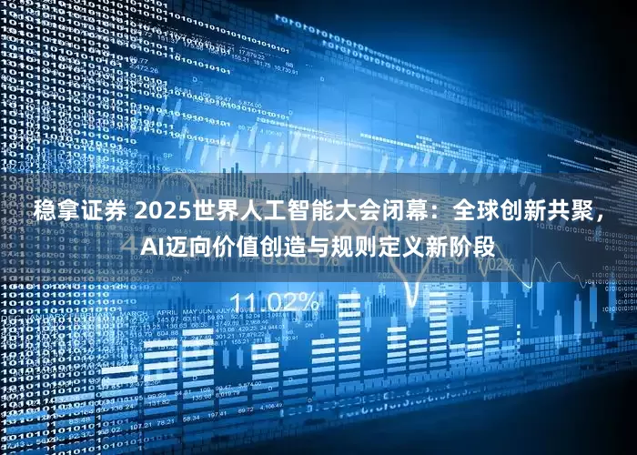 稳拿证券 2025世界人工智能大会闭幕：全球创新共聚，AI迈向价值创造与规则定义新阶段