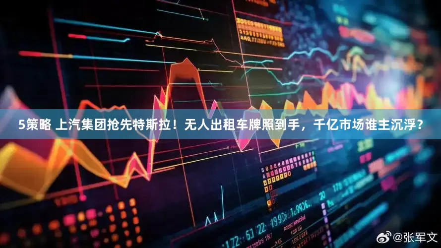 5策略 上汽集团抢先特斯拉！无人出租车牌照到手，千亿市场谁主沉浮？