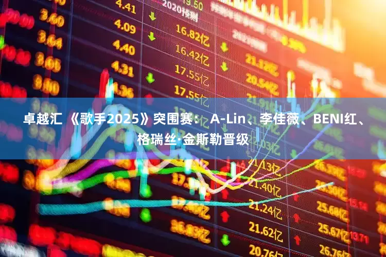 卓越汇 《歌手2025》突围赛： A-Lin、李佳薇、BENI红、格瑞丝·金斯勒晋级