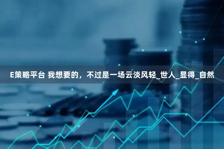 E策略平台 我想要的，不过是一场云淡风轻_世人_显得_自然