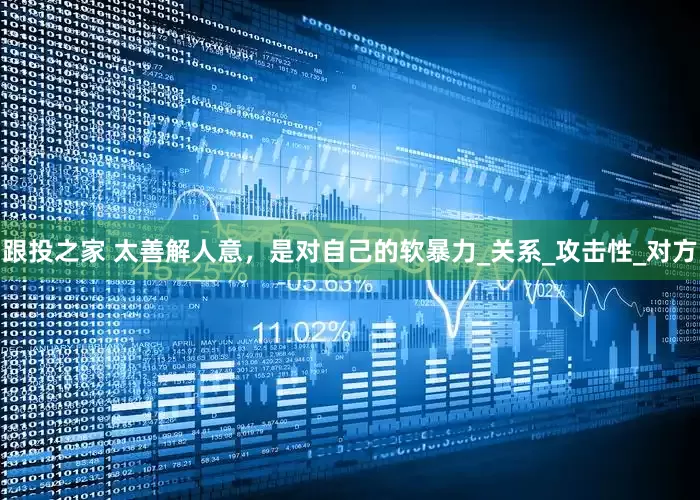 跟投之家 太善解人意，是对自己的软暴力_关系_攻击性_对方