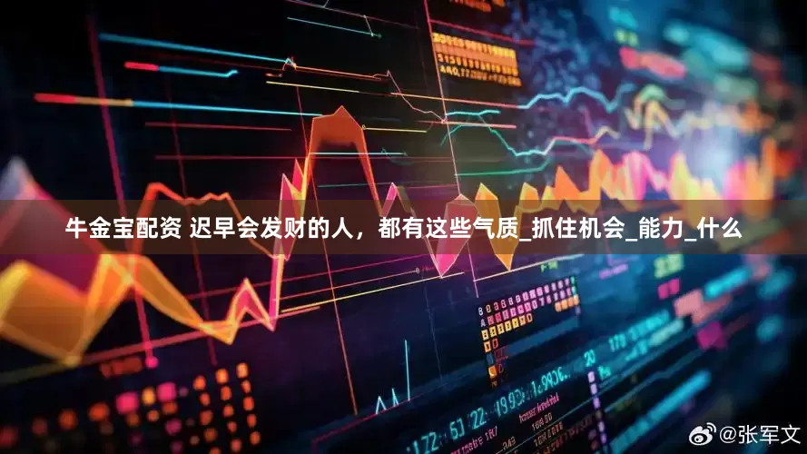 牛金宝配资 迟早会发财的人，都有这些气质_抓住机会_能力_什么