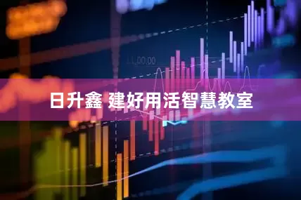 日升鑫 建好用活智慧教室