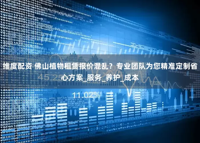 维度配资 佛山植物租赁报价混乱？专业团队为您精准定制省心方案_服务_养护_成本