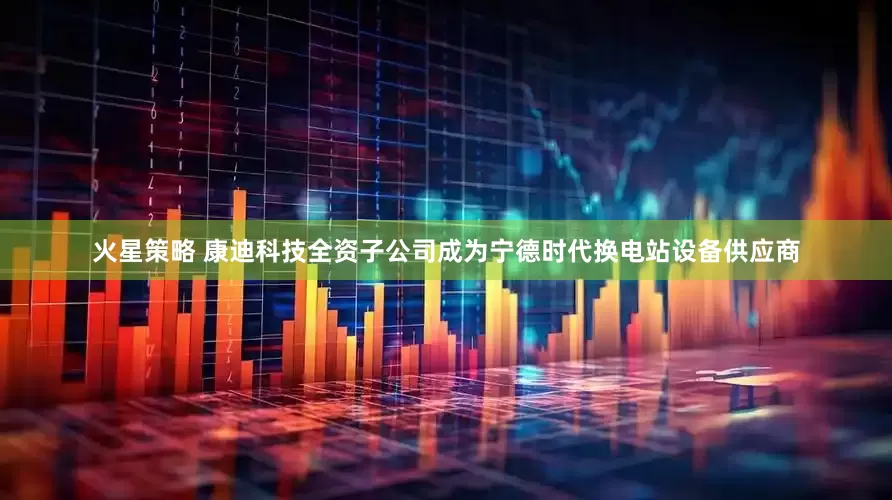 火星策略 康迪科技全资子公司成为宁德时代换电站设备供应商