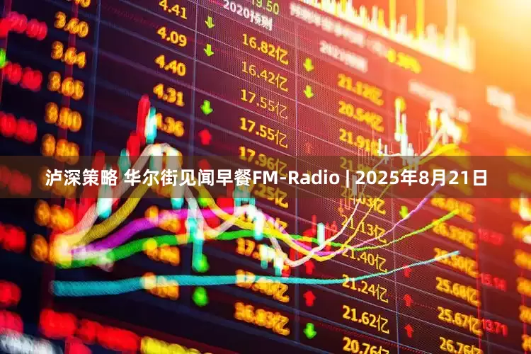 泸深策略 华尔街见闻早餐FM-Radio | 2025年8月21日