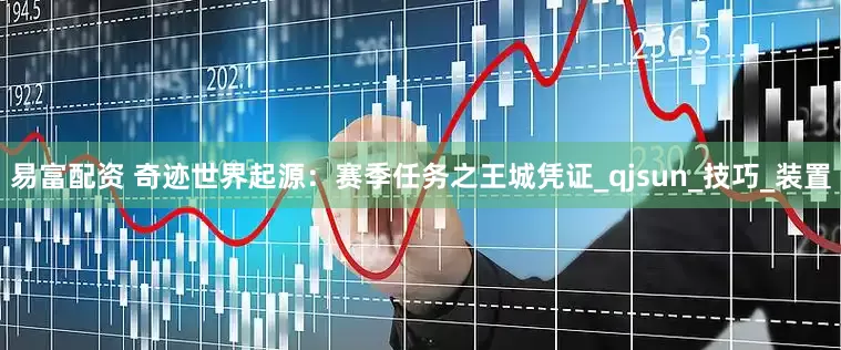 易富配资 奇迹世界起源：赛季任务之王城凭证_qjsun_技巧_装置