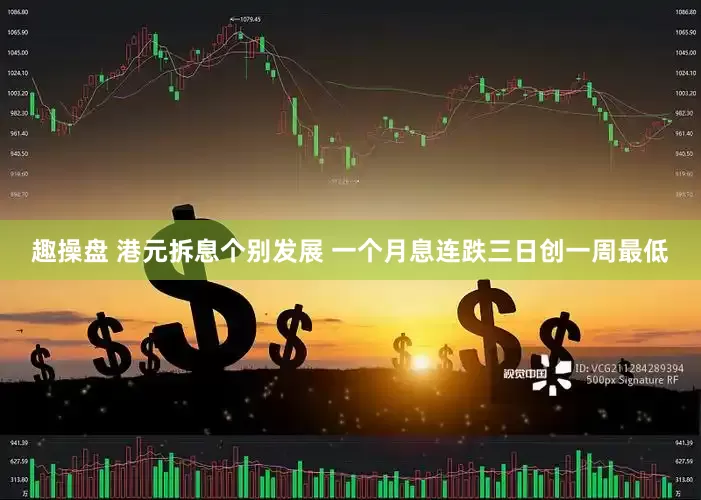 趣操盘 港元拆息个别发展 一个月息连跌三日创一周最低