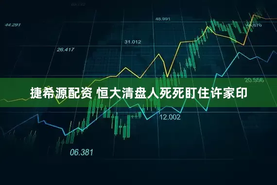 捷希源配资 恒大清盘人死死盯住许家印