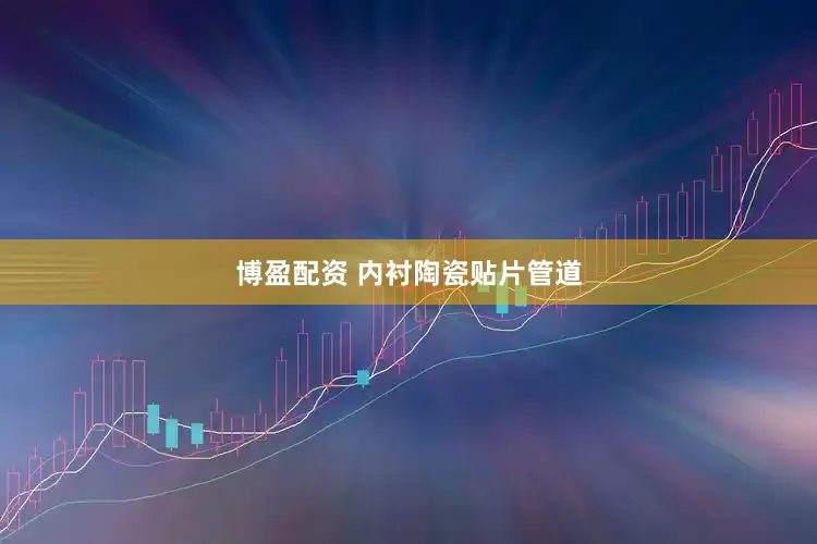 博盈配资 内衬陶瓷贴片管道