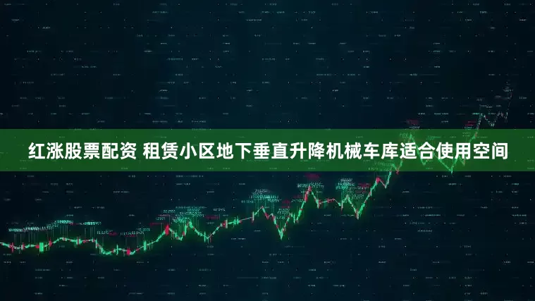红涨股票配资 租赁小区地下垂直升降机械车库适合使用空间